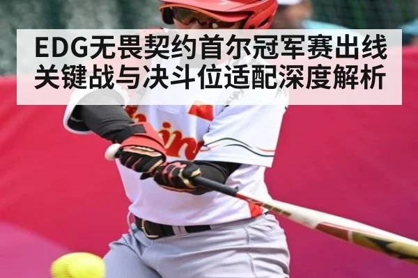 EDG无畏契约首尔冠军赛出线关键战与决斗位适配深度解析